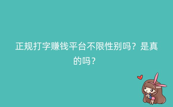 正规打字赚钱平台不限性别吗？是真的吗？