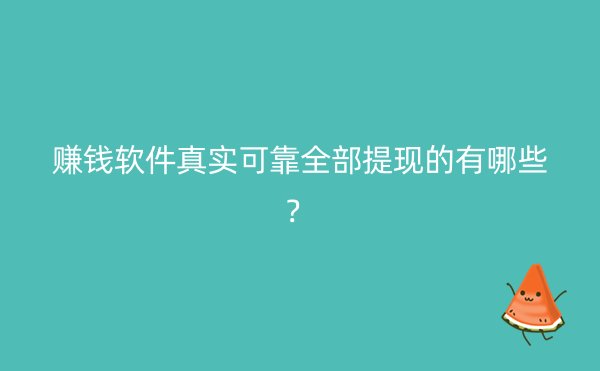 赚钱软件真实可靠全部提现的有哪些？