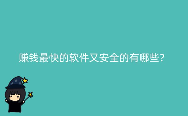 赚钱最快的软件又安全的有哪些？