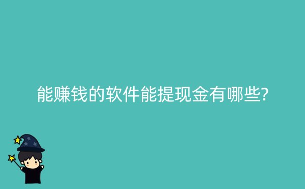 能赚钱的软件能提现金有哪些?