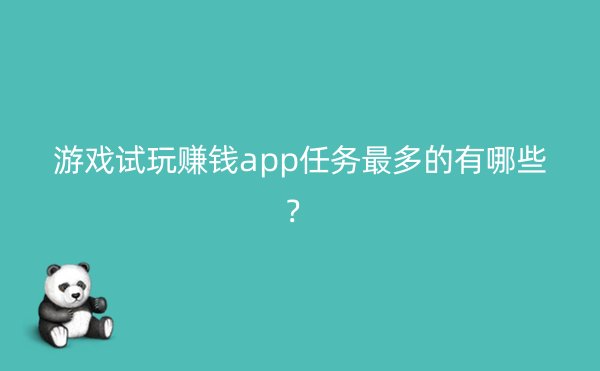 游戏试玩赚钱app任务最多的有哪些？