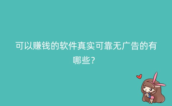 可以赚钱的软件真实可靠无广告的有哪些？