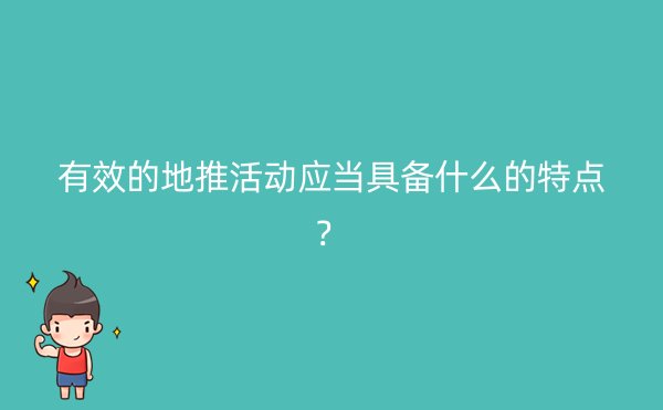 有效的地推活动应当具备什么的特点？