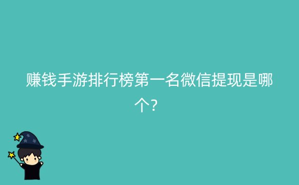 赚钱手游排行榜第一名微信提现是哪个？