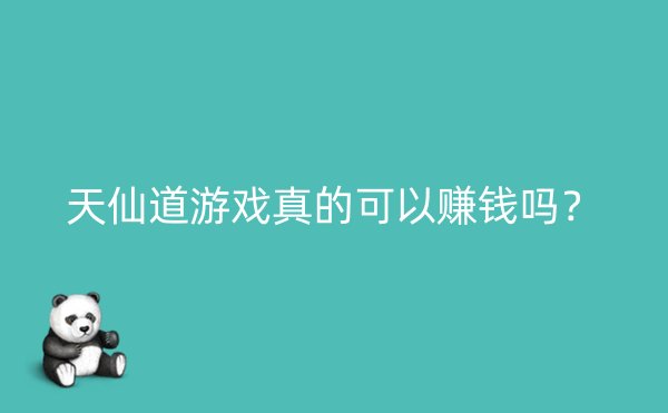 天仙道游戏真的可以赚钱吗？