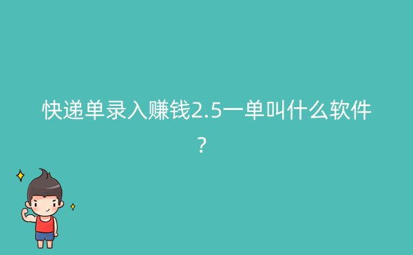 快递单录入赚钱2.5一单叫什么软件？