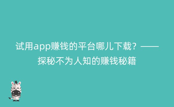 试用app赚钱的平台哪儿下载？——探秘不为人知的赚钱秘籍