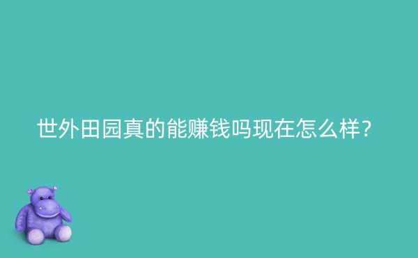 世外田园真的能赚钱吗现在怎么样？