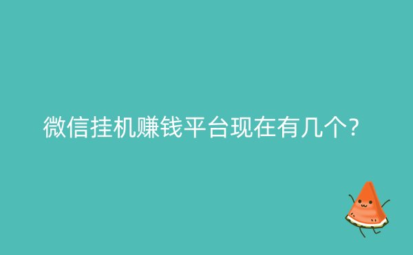 微信挂机赚钱平台现在有几个？