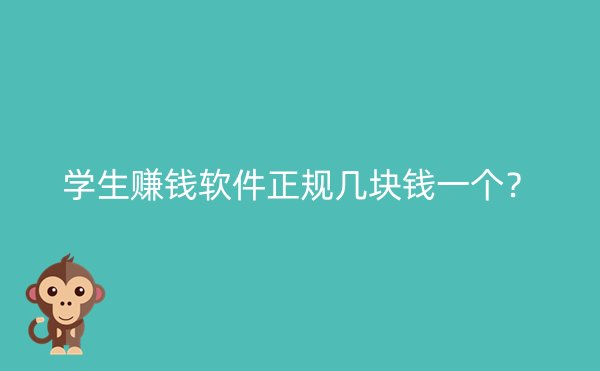 学生赚钱软件正规几块钱一个？