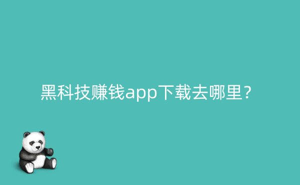 黑科技赚钱app下载去哪里？