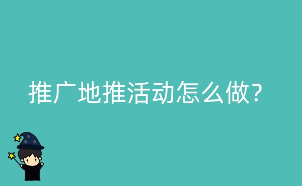 推广地推活动怎么做？