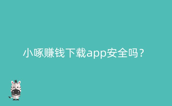 小啄赚钱下载app安全吗？