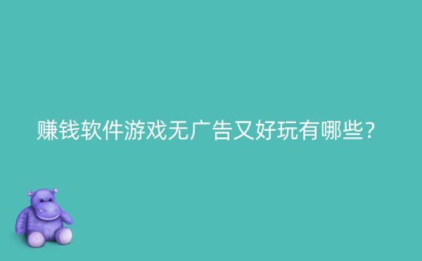 赚钱软件游戏无广告又好玩有哪些？