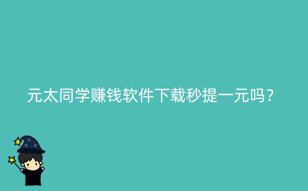 元太同学赚钱软件下载秒提一元吗？