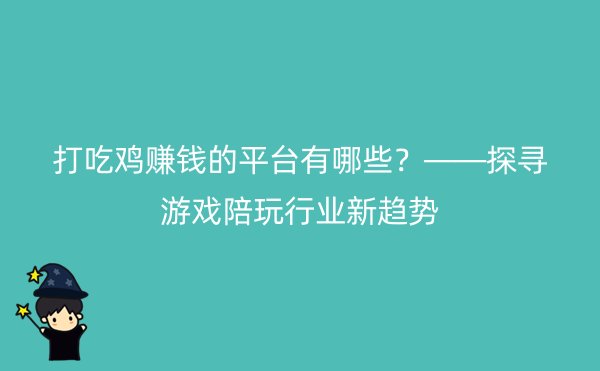 打吃鸡赚钱的平台有哪些？——探寻游戏陪玩行业新趋势