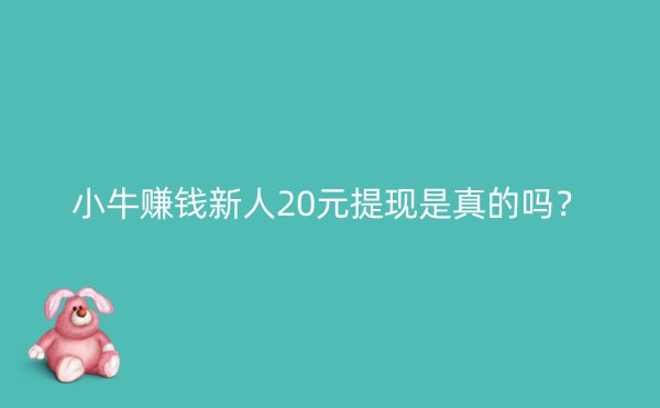 小牛赚钱新人20元提现是真的吗？