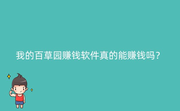 我的百草园赚钱软件真的能赚钱吗？