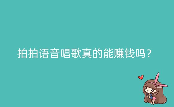 拍拍语音唱歌真的能赚钱吗？