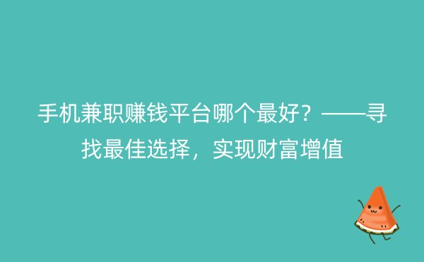 手机兼职赚钱平台哪个最好？——寻找最佳选择，实现财富增值