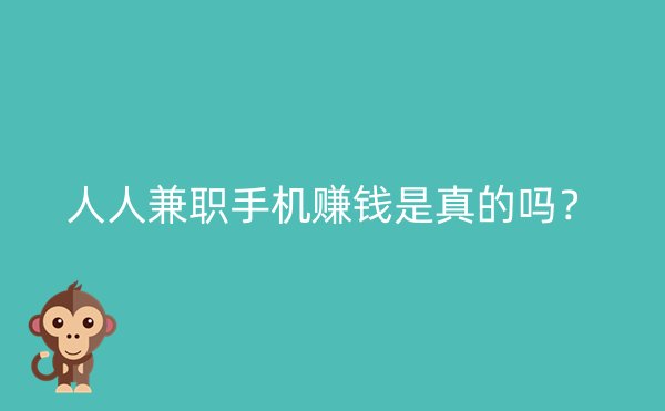 人人兼职手机赚钱是真的吗？