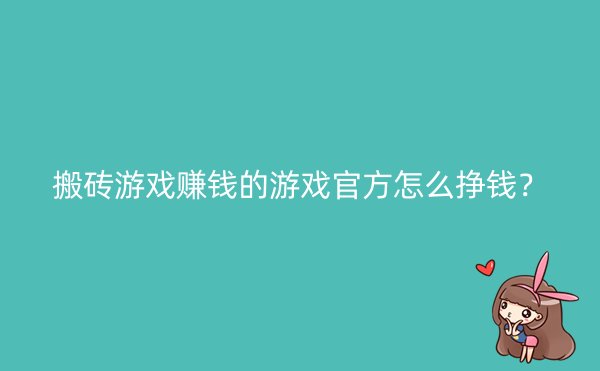 搬砖游戏赚钱的游戏官方怎么挣钱？