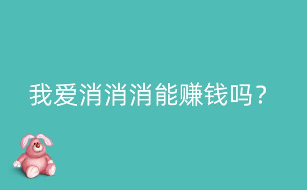 我爱消消消能赚钱吗？