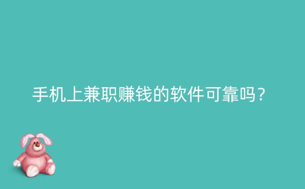 手机上兼职赚钱的软件可靠吗？