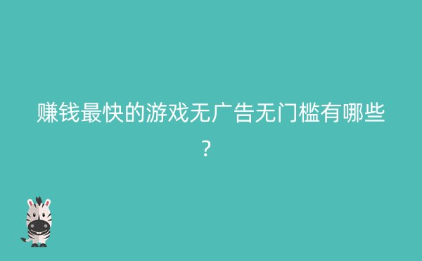 赚钱最快的游戏无广告无门槛有哪些？