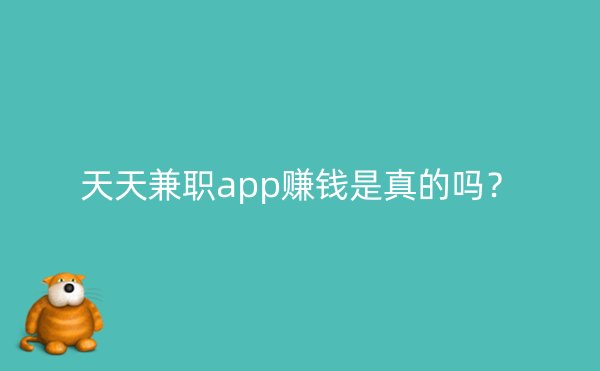 天天兼职app赚钱是真的吗？