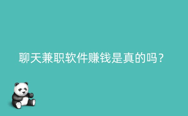 聊天兼职软件赚钱是真的吗？