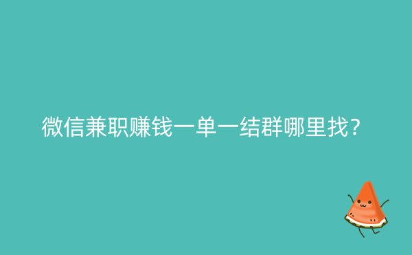 微信兼职赚钱一单一结群哪里找？