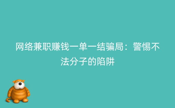 网络兼职赚钱一单一结骗局：警惕不法分子的陷阱