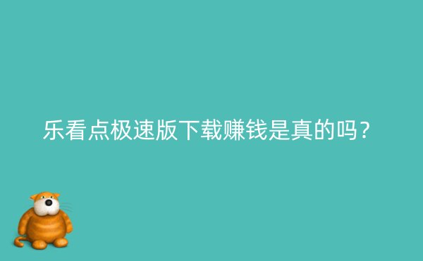 乐看点极速版下载赚钱是真的吗？