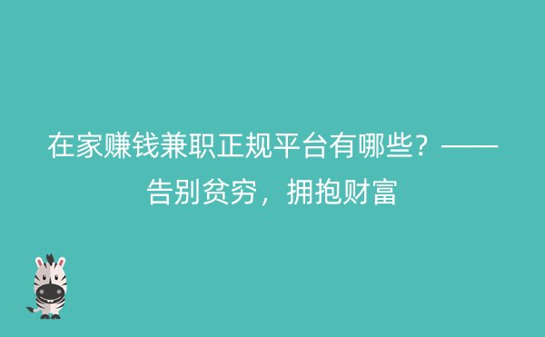 在家赚钱兼职正规平台有哪些？——告别贫穷，拥抱财富