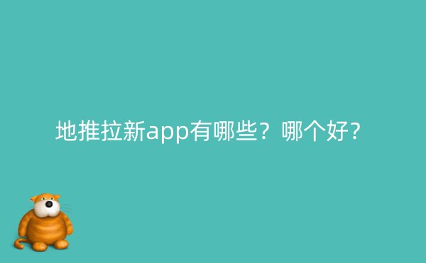 地推拉新app有哪些？哪个好？