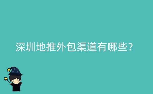 深圳地推外包渠道有哪些？