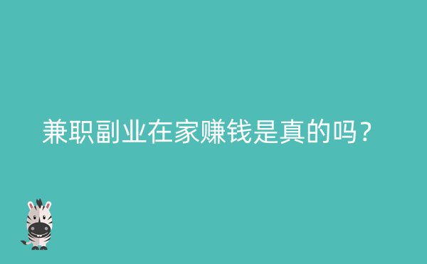 兼职副业在家赚钱是真的吗？