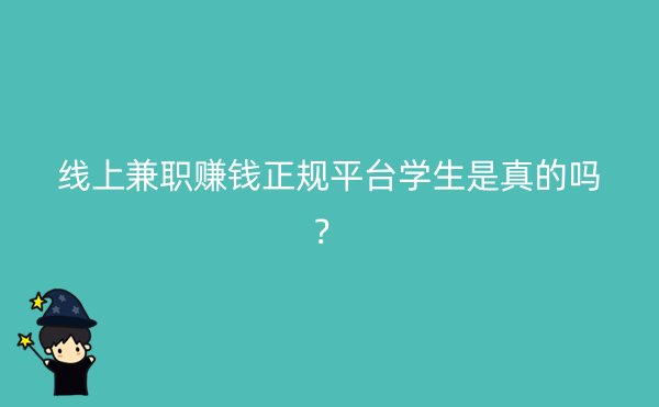 线上兼职赚钱正规平台学生是真的吗？