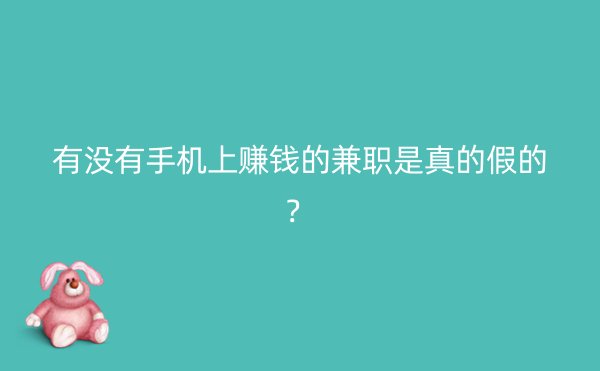 有没有手机上赚钱的兼职是真的假的？