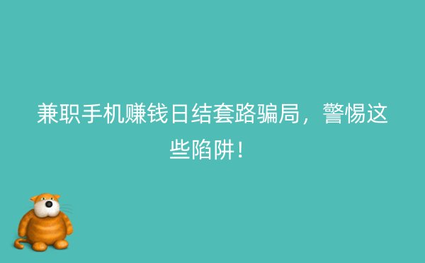 兼职手机赚钱日结套路骗局，警惕这些陷阱！