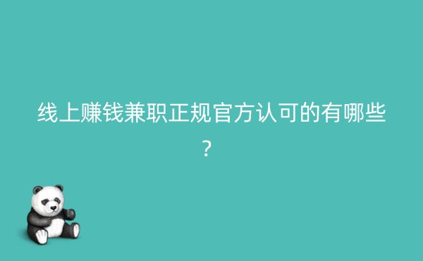 线上赚钱兼职正规官方认可的有哪些？