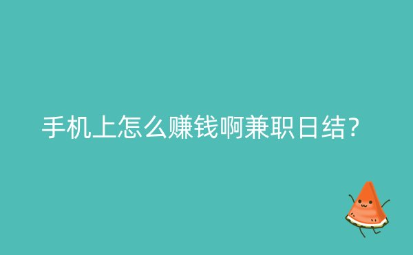 手机上怎么赚钱啊兼职日结？