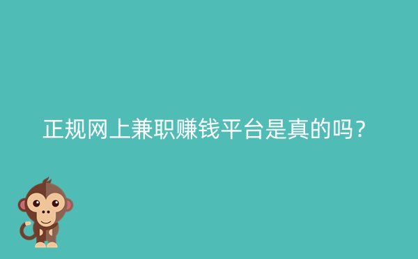 正规网上兼职赚钱平台是真的吗？