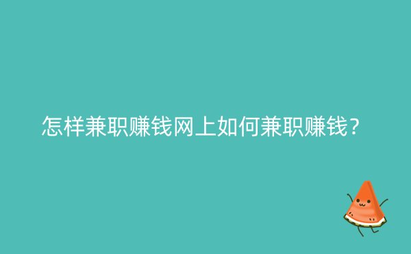 怎样兼职赚钱网上如何兼职赚钱？