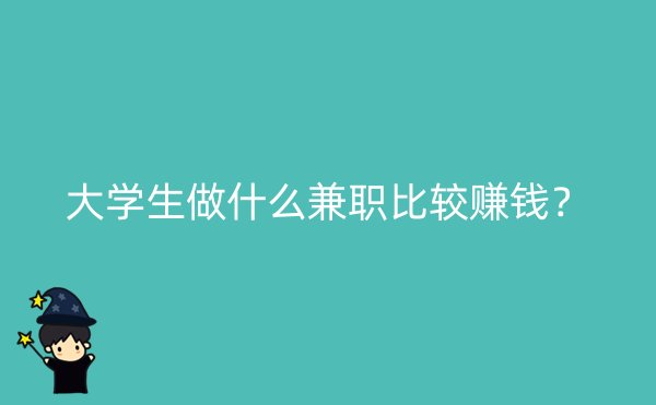 大学生做什么兼职比较赚钱？