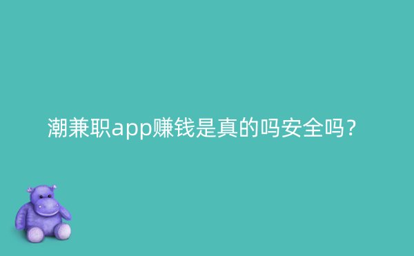 潮兼职app赚钱是真的吗安全吗？