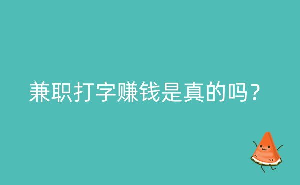 兼职打字赚钱是真的吗？