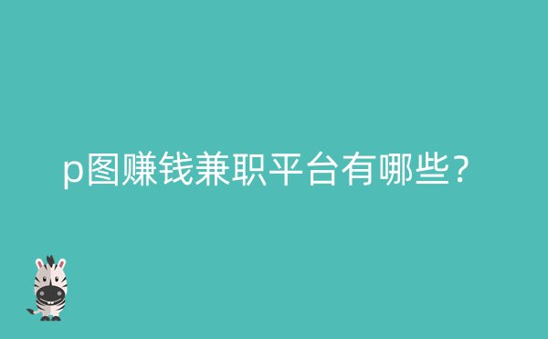 p图赚钱兼职平台有哪些？