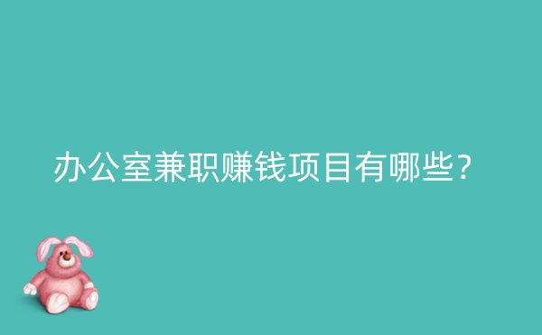 办公室兼职赚钱项目有哪些？